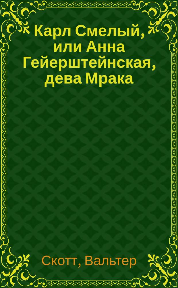 Карл Смелый, или Анна Гейерштейнская, дева Мрака : Роман в 5 ч. : Пер. с англ.