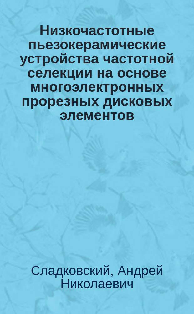 Низкочастотные пьезокерамические устройства частотной селекции на основе многоэлектронных прорезных дисковых элементов : Автореф. дис. на соиск. учен. степ. к. т. н