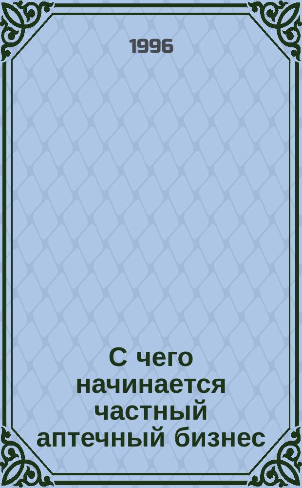 С чего начинается частный аптечный бизнес : Метод. пособие