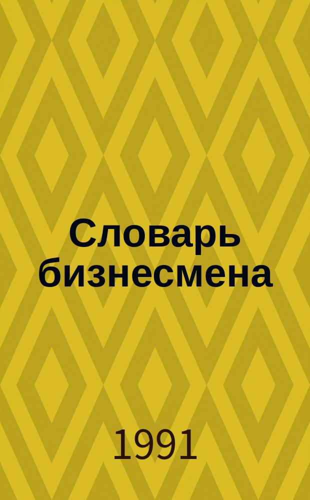 Словарь бизнесмена : (Все о рыноч. экономике)