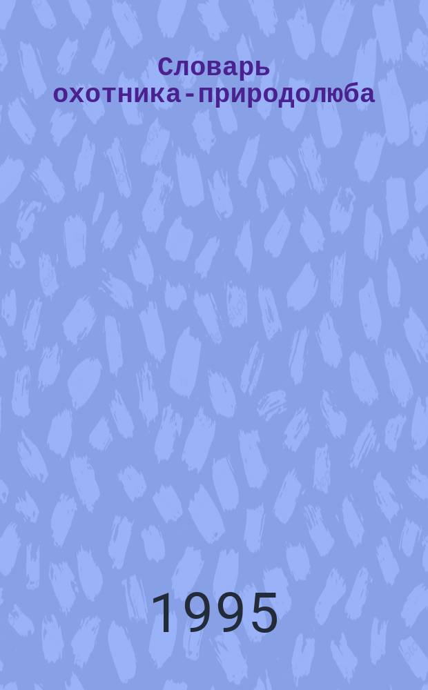 Словарь охотника-природолюба : Термины, идиомы, фразеол. обороты