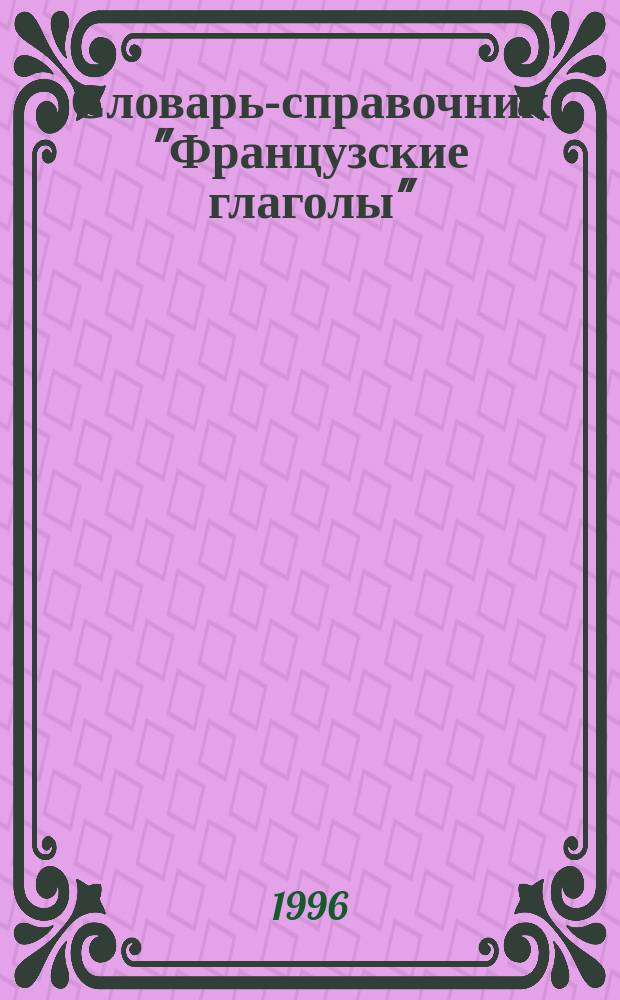 Словарь-справочник "Французские глаголы" = Conjugaisons des verbes francais