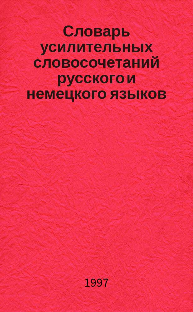 Словарь усилительных словосочетаний русского и немецкого языков = Worterbuch der Verstarkenden Wortgruppen der Russischen und der Deutschen Sprachen