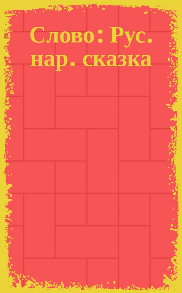 Слово : Рус. нар. сказка : Для дошк. возраста