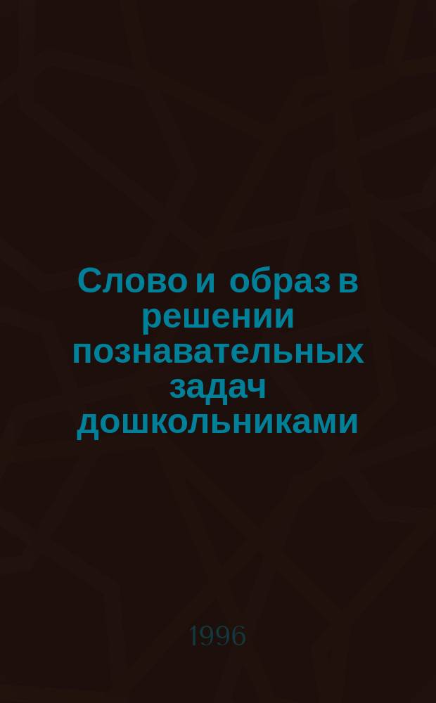 Слово и образ в решении познавательных задач дошкольниками : Сб. ст.