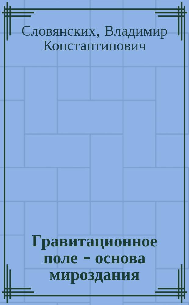 Гравитационное поле - основа мироздания