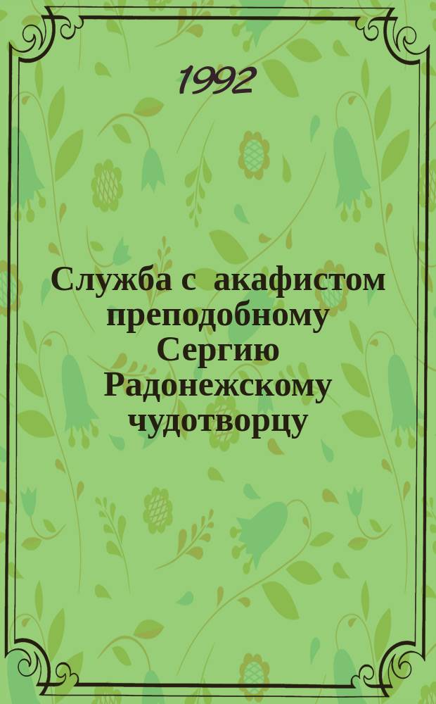Служба с акафистом преподобному Сергию Радонежскому чудотворцу : К 600-летию преставления