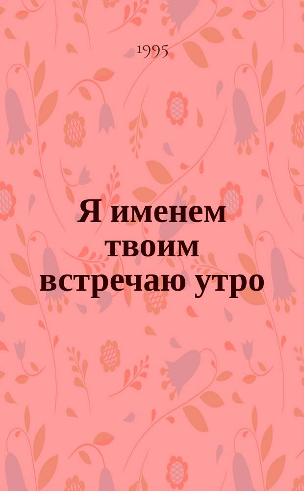 Я именем твоим встречаю утро : Стихи : Избр