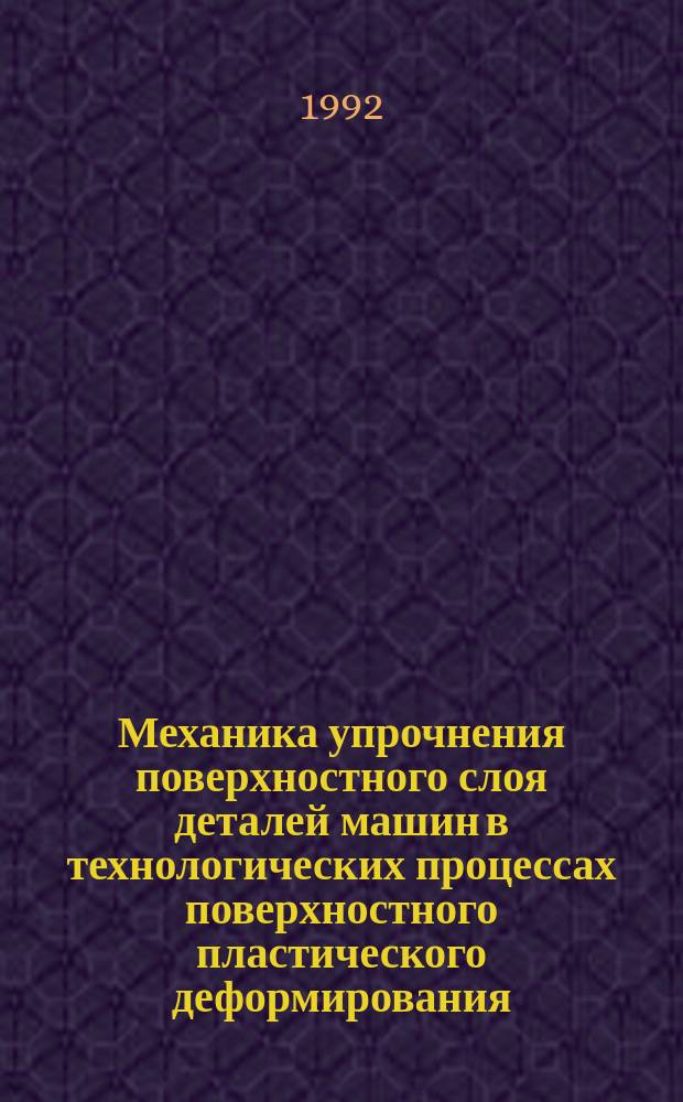 Механика упрочнения поверхностного слоя деталей машин в технологических процессах поверхностного пластического деформирования