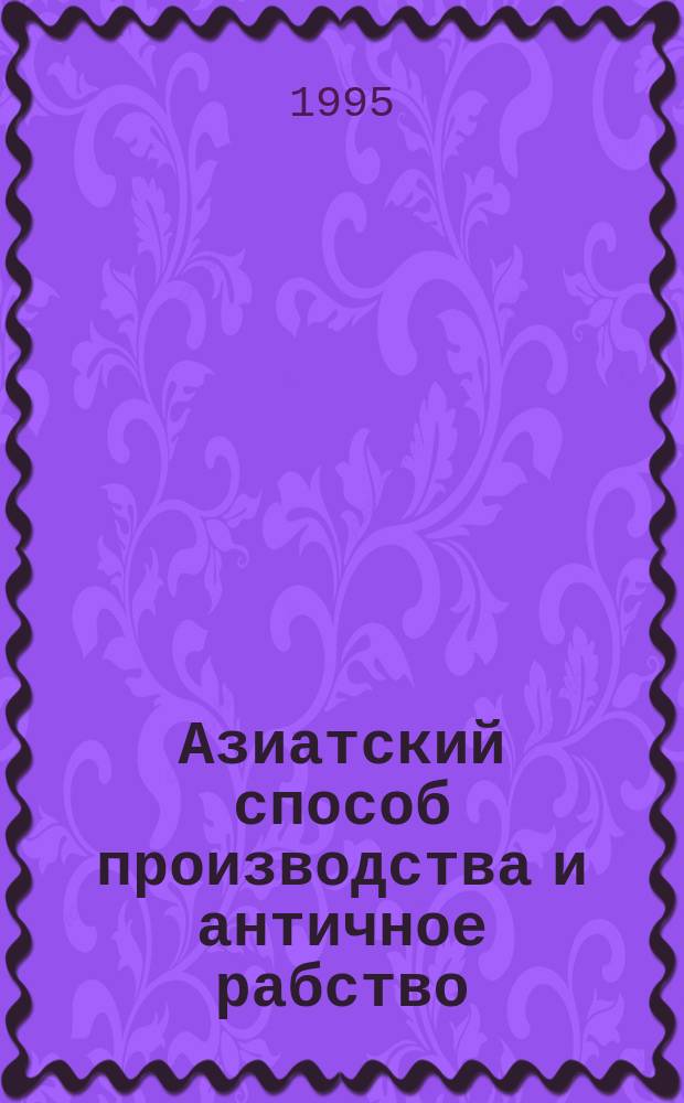 Азиатский способ производства и античное рабство : Лекция