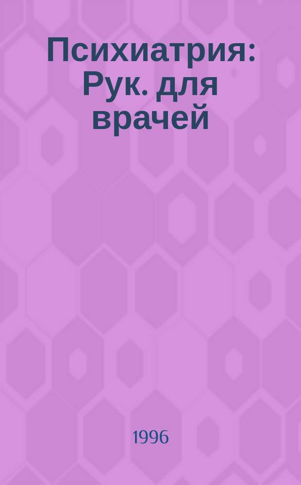 Психиатрия : Рук. для врачей