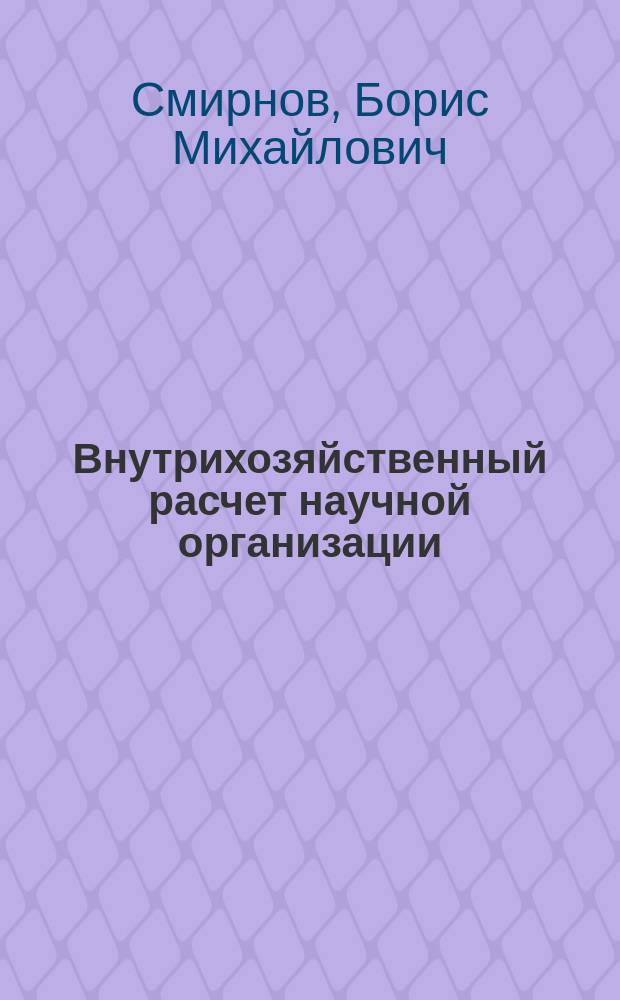 Внутрихозяйственный расчет научной организации : Обзор по отчетам о НИР и дис., поступившим в фонды ВНТИЦентра в 1988-1990 гг., а также открытым публ