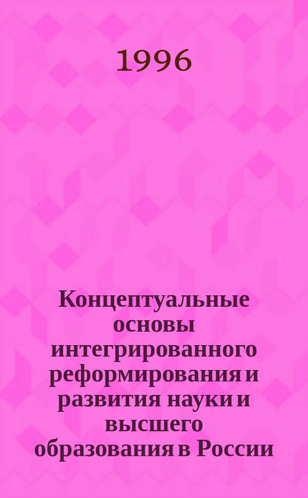 Концептуальные основы интегрированного реформирования и развития науки и высшего образования в России