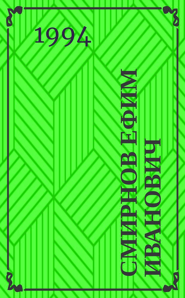 СМИРНОВ Ефим Иванович (1904-1989) : Д. чл. АМН СССР. Герой Соц. Труда, ген.-полк. мед. службы : Кат. персон. фонда и библиогр. указ