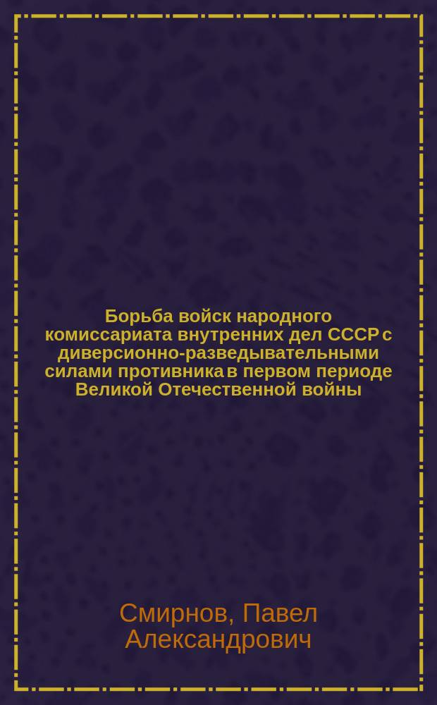 Борьба войск народного комиссариата внутренних дел СССР с диверсионно-разведывательными силами противника в первом периоде Великой Отечественной войны (1941-1942 гг.) : Автореф. дис. на соиск. учен. степ. к. ист. н