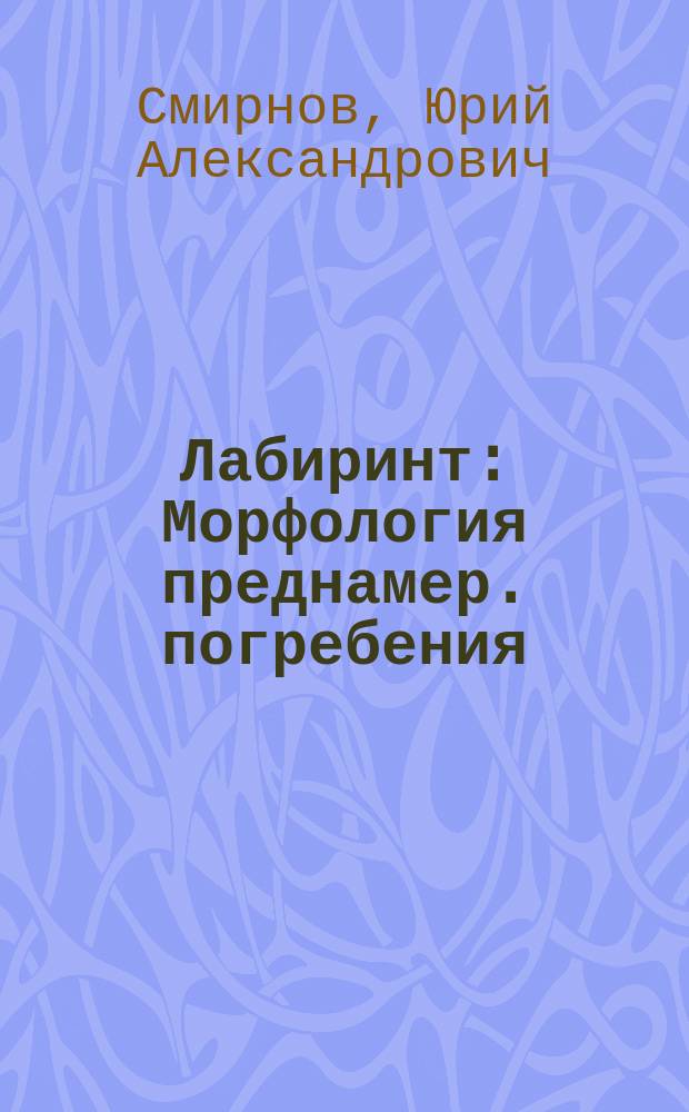Лабиринт : Морфология преднамер. погребения : Исслед., тексты, слов