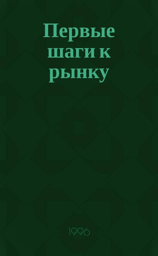 Первые шаги к рынку : (Метод. пособие для учителей нач. кл. и воспитателей групп продл. дня)