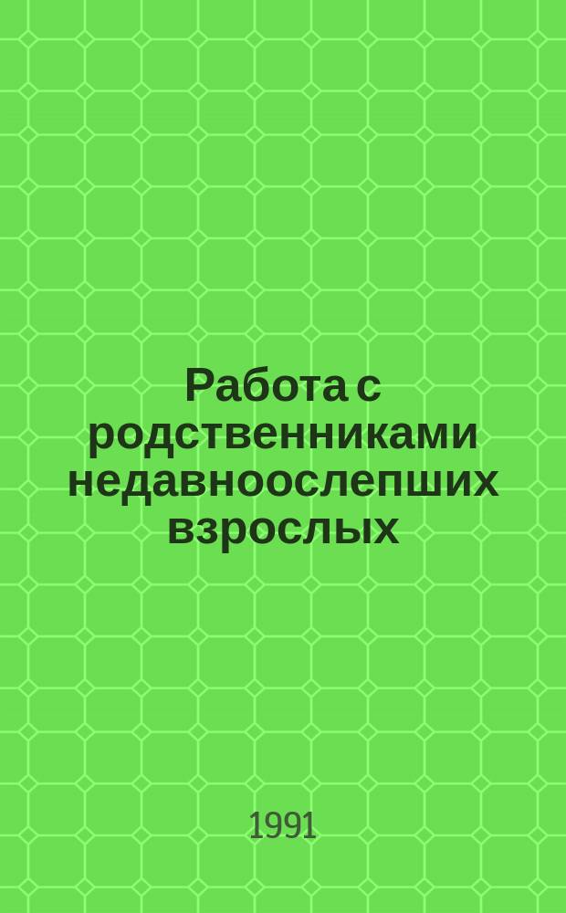 Работа с родственниками недавноослепших взрослых : (Метод. рекомендации мест. правл. и ТПО ВОС)