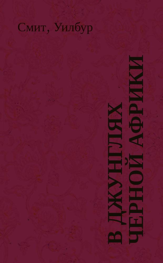 В джунглях черной Африки : Пер. с англ.