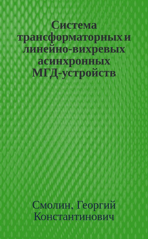 Система трансформаторных и линейно-вихревых асинхронных МГД-устройств : Дис. в виде науч. докл. на соиск. учен. степ. д. т. н