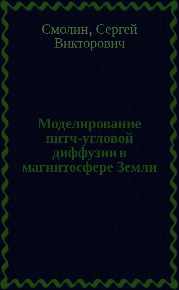 Моделирование питч-угловой диффузии в магнитосфере Земли : Науч. монография и учеб. пособие по физике космоса для ст. курсов ин-тов, ун-тов и акад. соответствующего профиля
