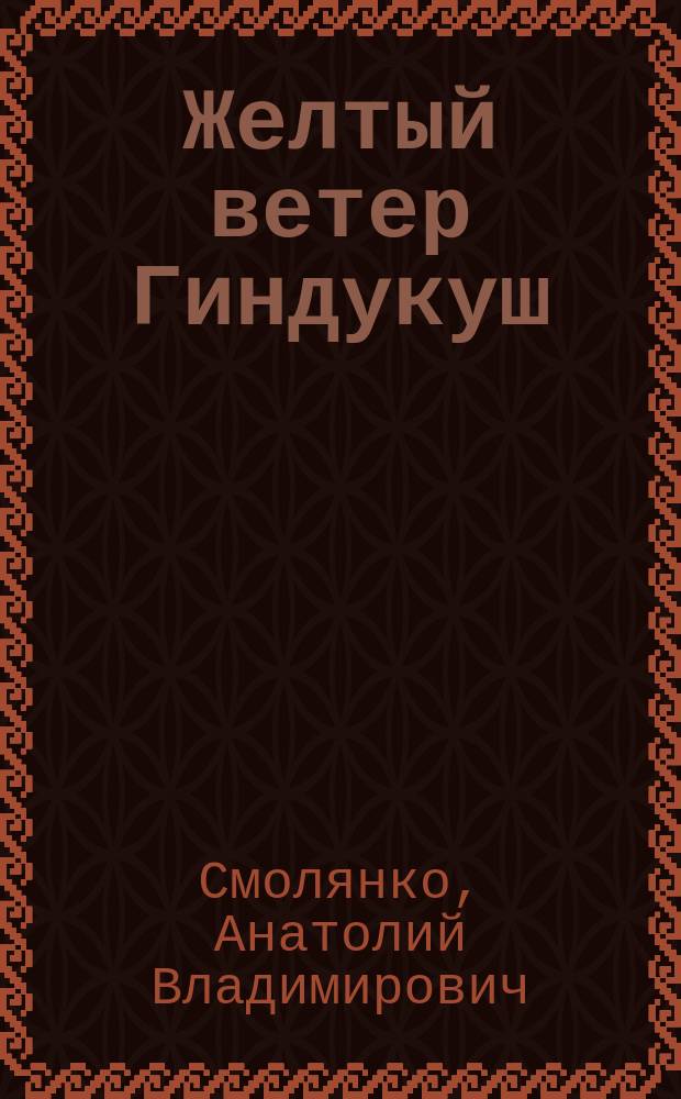 Желтый ветер Гиндукуш : Докум. очерки о войне в Афганистане