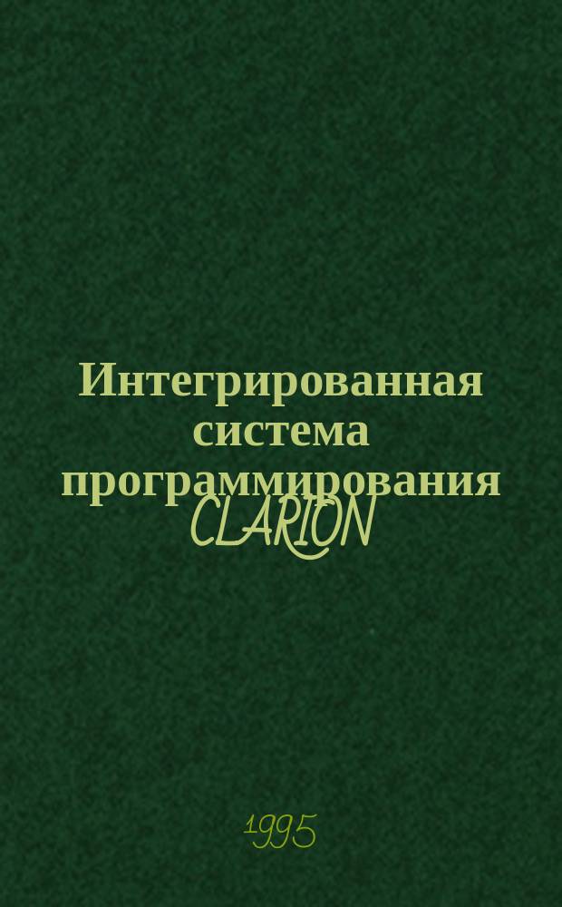 Интегрированная система программирования CLARION : Учеб. пособие по курсу "Интеллектуал. системы принятия решений" : Для студентов спец. "Автоматизир. системы обраб. информ. и упр."