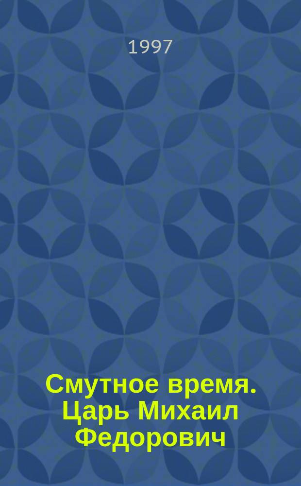 Смутное время. Царь Михаил Федорович : История династии Романовых в романах, повестях, мемуарах и исслед