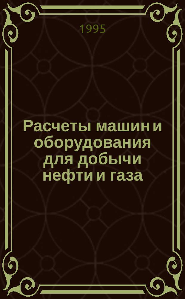 Расчеты машин и оборудования для добычи нефти и газа : Учеб. пособие