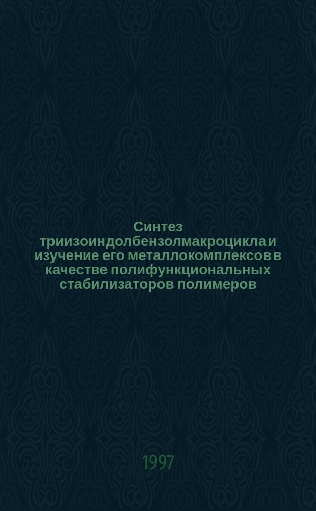 Синтез триизоиндолбензолмакроцикла и изучение его металлокомплексов в качестве полифункциональных стабилизаторов полимеров : Автореф. дис. на соиск. учен. степ. к. т. н