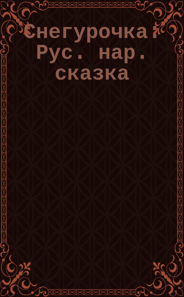 Снегурочка : Рус. нар. сказка : Для семейн. чтения