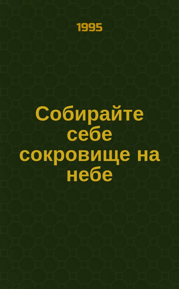 Собирайте себе сокровище на небе : Сб. духов. советов и назидат. историй