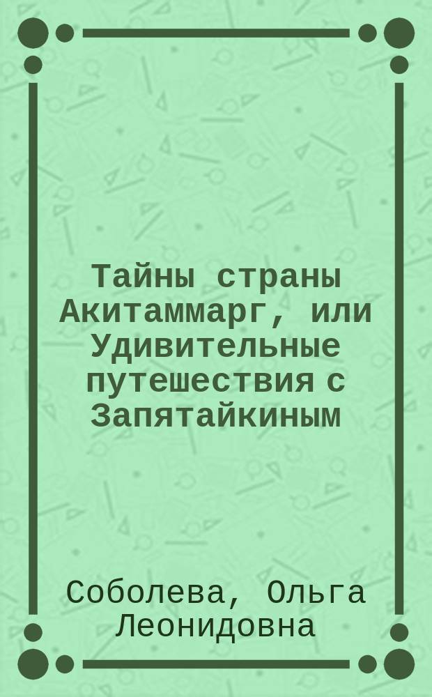 Тайны страны Акитаммарг, или Удивительные путешествия с Запятайкиным : Повесть-сказка : Кн. для внеклас. чтения по рус. яз. в нач. шк. : Учеб. пособие
