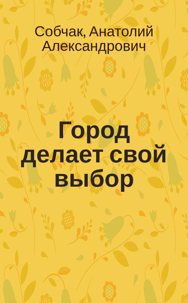 Город делает свой выбор : Отчет о продел. работе за 1991-1996 гг