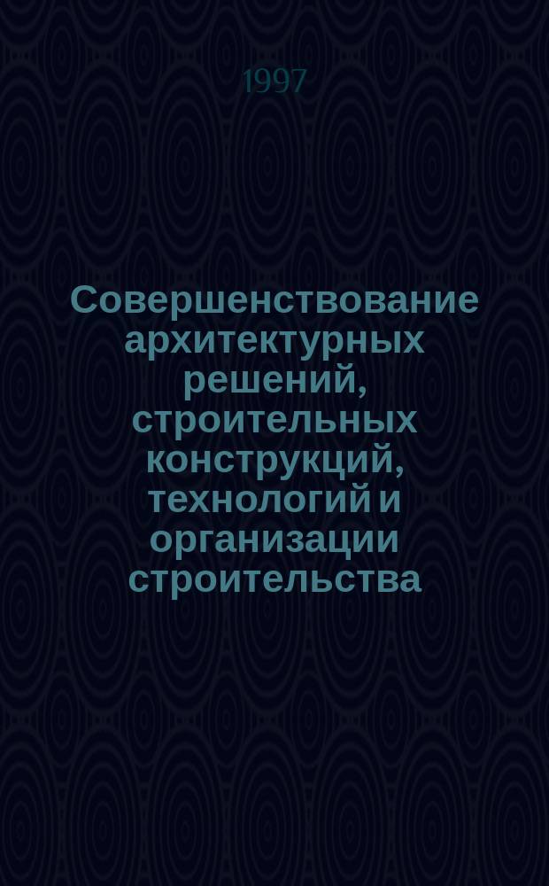 Совершенствование архитектурных решений, строительных конструкций, технологий и организации строительства : Межвуз. науч. сб. : Посвящ. 50-летию Архитектур.-строит. фак. СГТУ