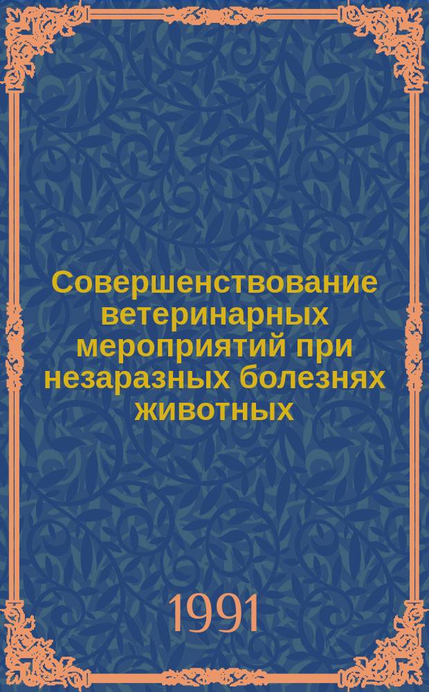 Совершенствование ветеринарных мероприятий при незаразных болезнях животных : Сб. ст.