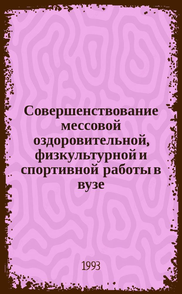 Совершенствование мессовой оздоровительной, физкультурной и спортивной работы в вузе : Межвуз. сб
