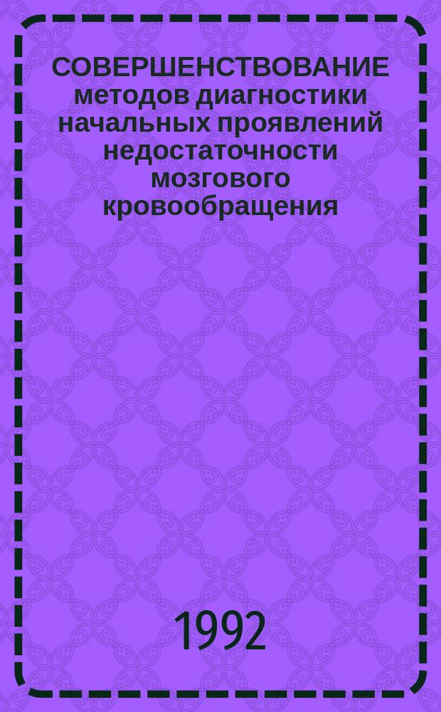 СОВЕРШЕНСТВОВАНИЕ методов диагностики начальных проявлений недостаточности мозгового кровообращения : Метод. рекомендации