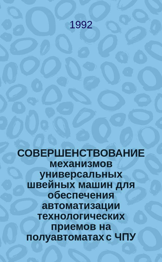СОВЕРШЕНСТВОВАНИЕ механизмов универсальных швейных машин для обеспечения автоматизации технологических приемов на полуавтоматах с ЧПУ