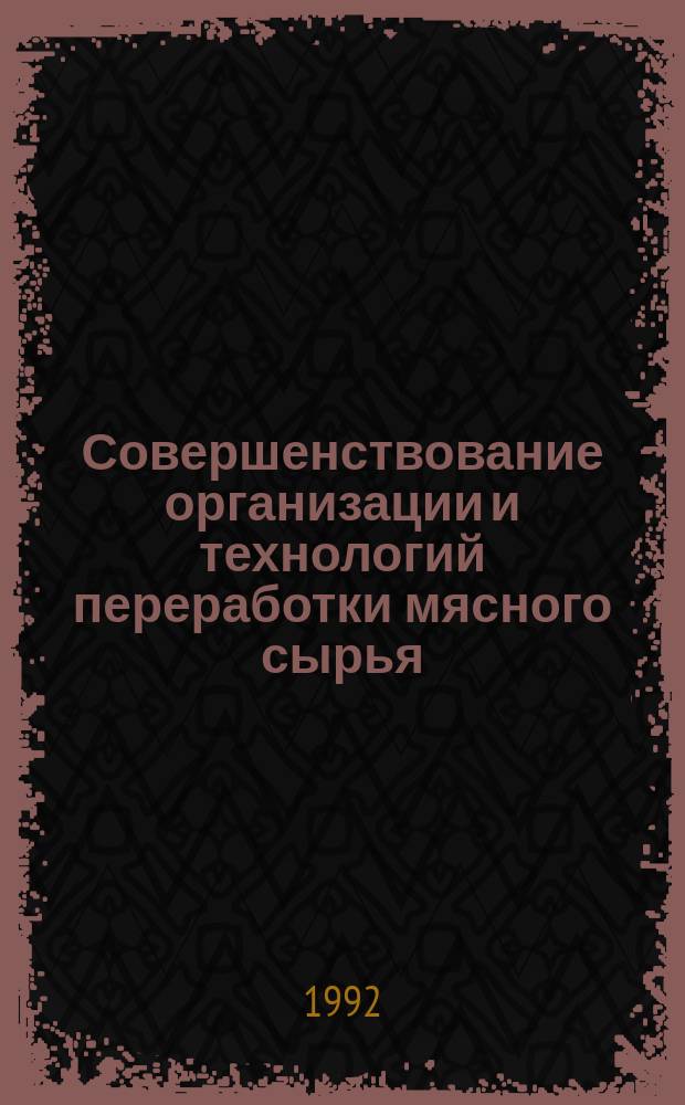 Совершенствование организации и технологий переработки мясного сырья : Сб. науч. тр