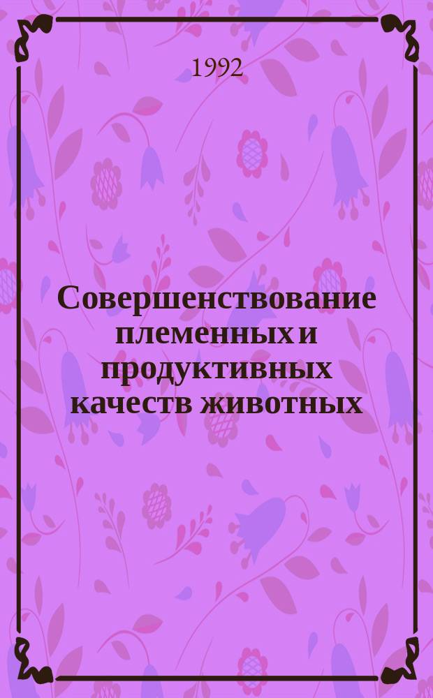 Совершенствование племенных и продуктивных качеств животных : Сб. науч. тр