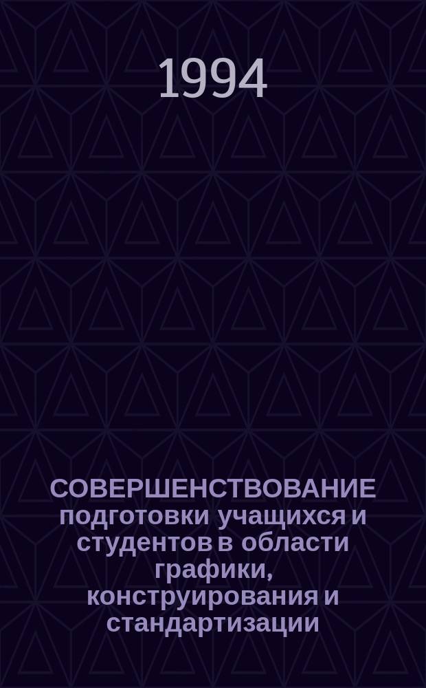 СОВЕРШЕНСТВОВАНИЕ подготовки учащихся и студентов в области графики, конструирования и стандартизации : Науч.-метод. сб. докл. Всерос. семинара и документов Всерос. конкурса учащихся и студентов по черчению и машин. графике