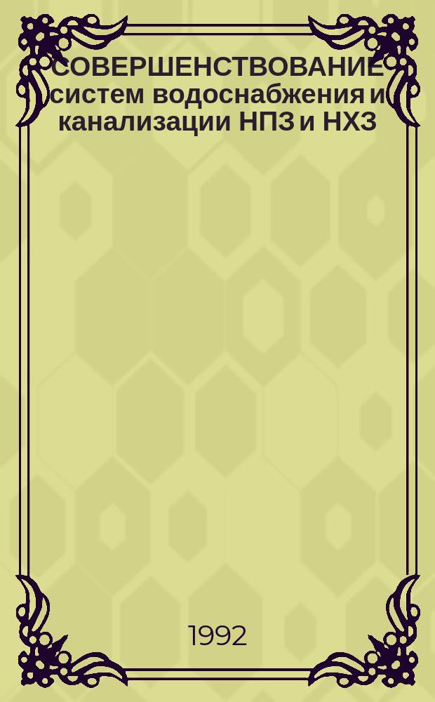 СОВЕРШЕНСТВОВАНИЕ систем водоснабжения и канализации НПЗ и НХЗ : Материалы науч.-практ. конф. специалистов СНГ, 17-19 нояб. 1992 г
