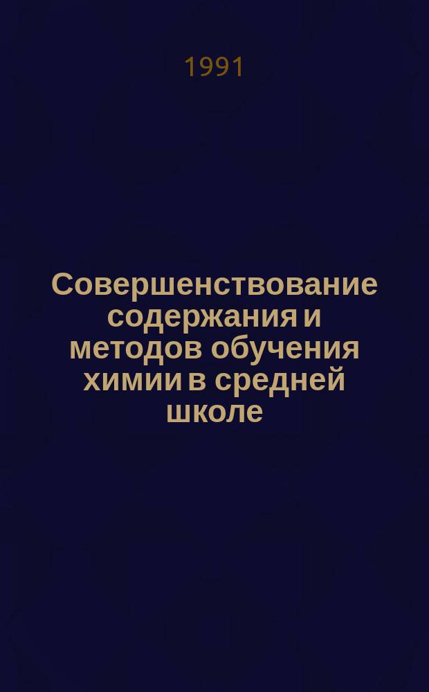 Совершенствование содержания и методов обучения химии в средней школе : Межвуз. сб. науч. тр