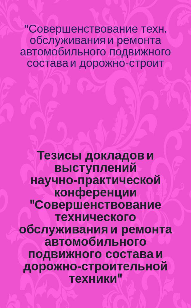Тезисы докладов и выступлений научно-практической конференции "Совершенствование технического обслуживания и ремонта автомобильного подвижного состава и дорожно-строительной техники", 27 июня 1991 г.