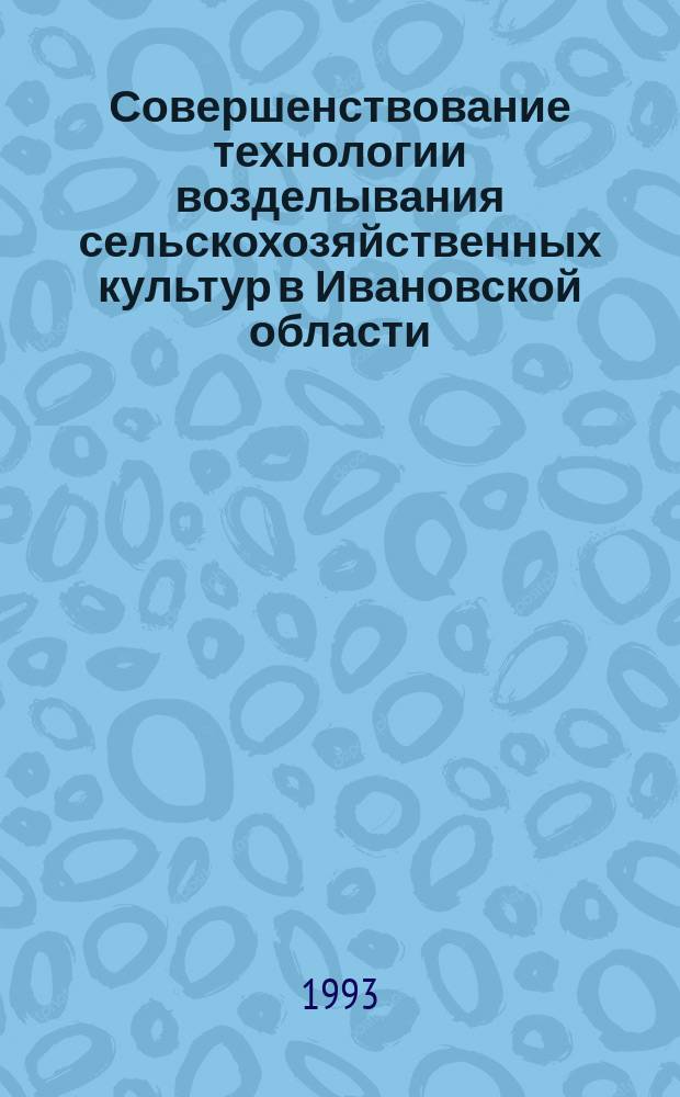 Совершенствование технологии возделывания сельскохозяйственных культур в Ивановской области : (Сб. науч. тр.)