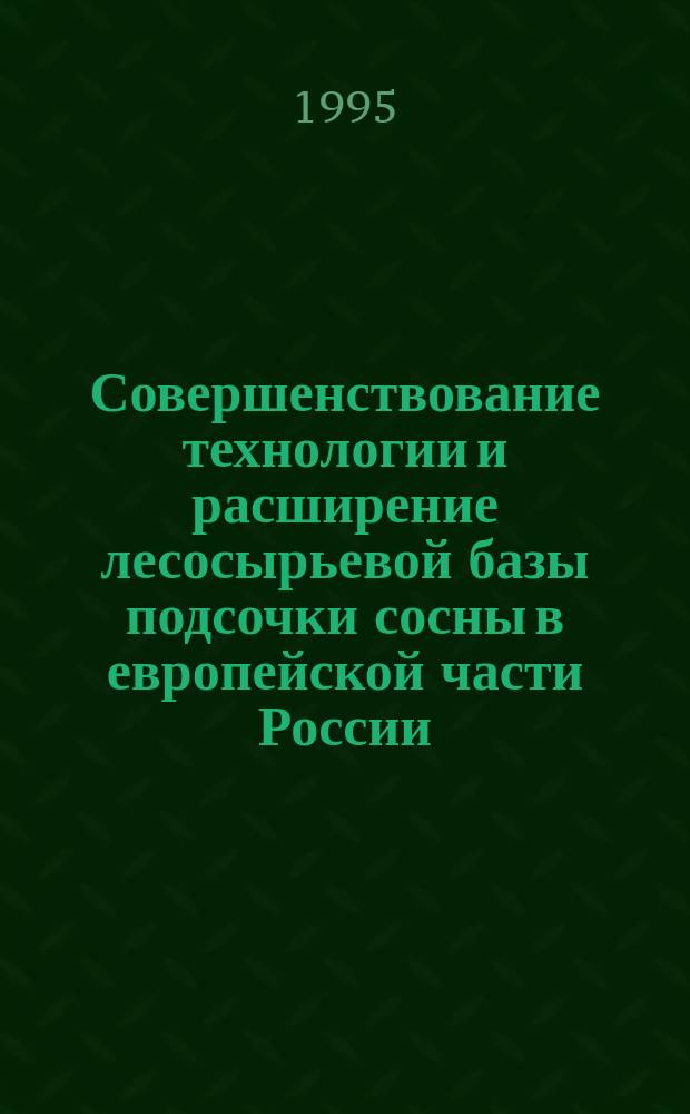Совершенствование технологии и расширение лесосырьевой базы подсочки сосны в европейской части России