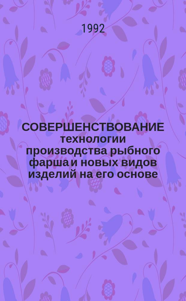 СОВЕРШЕНСТВОВАНИЕ технологии производства рыбного фарша и новых видов изделий на его основе : Сб. ст.