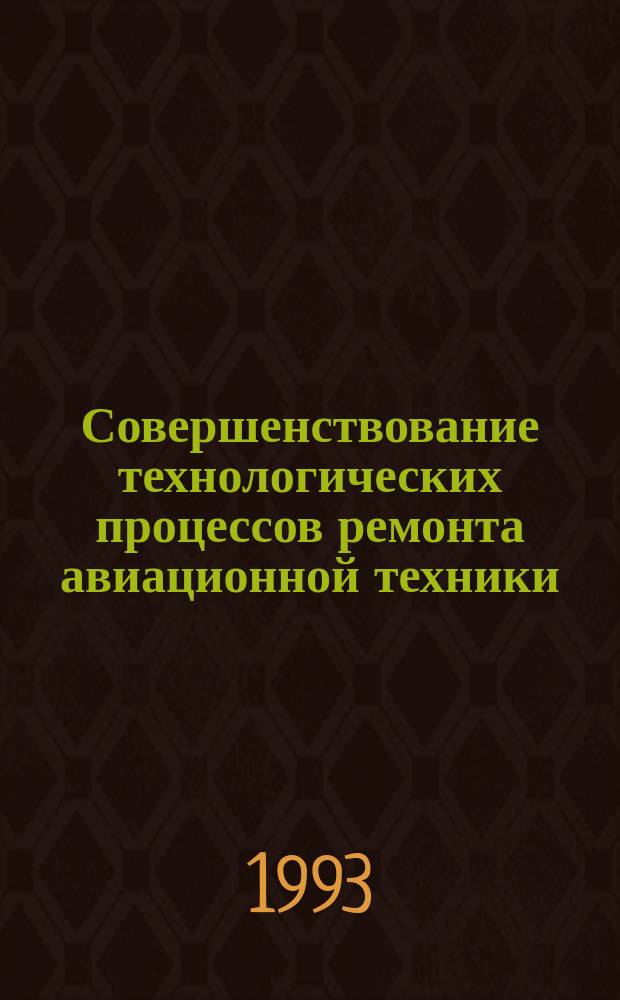 Совершенствование технологических процессов ремонта авиационной техники : Сб. науч. тр