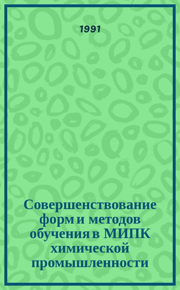 Совершенствование форм и методов обучения в МИПК химической промышленности : (Опыт работы преподавателей ин-та) : Сб. ст.